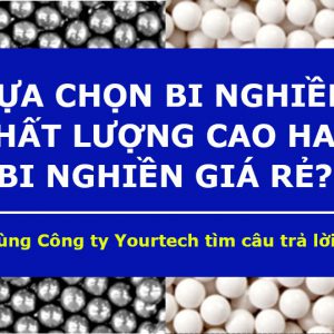 Vì sao nên lựa chọn bi nghiền chất lượng cao thay vì bi nghiền giá rẻ? Hiệu quả mang lại là gì?